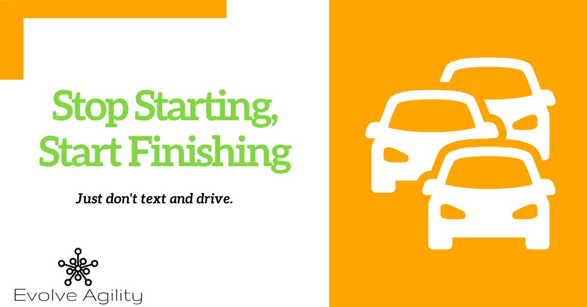 Stop Starting Start Finishing - Agile Quick Tip | Evolve Agility Inc.